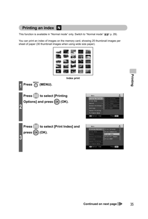 Page 35Printing
35
This function is available in “Normal mode” only. Switch to “Normal mode” ( p. 29).
You can print an index of images on the memory card, showing 25 thumbnail images per 
sheet of paper (30 thumbnail images when using wide size paper).
Index print
1Press  (MENU).
2
Press  to select [Printing 
Options] and press 
 (OK).
3
Press  to select [Print Index] and 
press 
 (OK).
  Printing an index 
Continued on next page
,919.JOEC,919.JOEC 