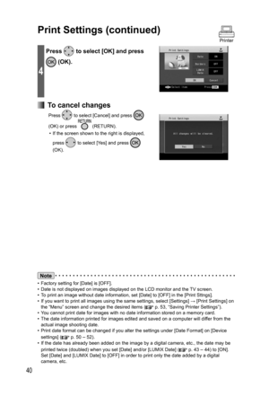 Page 4040
Note
•  Factory setting for [Date] is [OFF].
•  Date is not displayed on images displayed on the LCD monitor and the TV screen.
•  To print an image without date information, set [Date] to [OFF] in the [Print Sttngs].
•  If you want to print all images using the same settings, select [Settings] → [Print Settings] on 
the “Menu” screen and change the desired items (
 p. 53, “Saving Printer Settings”).
•  You cannot print date for images with no date information stored on a memory card.
•  The date...