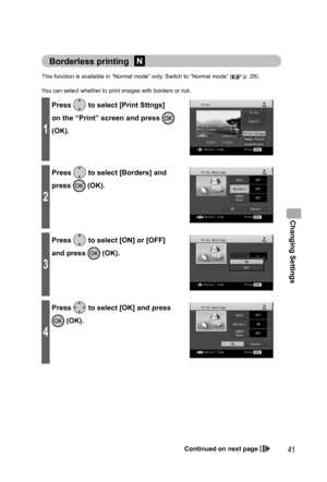 Page 41Changing Settings
41
Borderless printing 
This function is available in “Normal mode” only. Switch to “Normal mode” ( p. 29).
You can select whether to print images with borders or not.
1
Press  to select [Print Sttngs] 
on the “Print” screen and press 
 
(OK).
2
Press  to select [Borders] and 
press 
 (OK).
3
Press  to select [ON] or [OFF] 
and press 
 (OK).
4
Press  to select [OK] and press 
 (OK).
Continued on next page
,919.JOEC,919.JOEC 