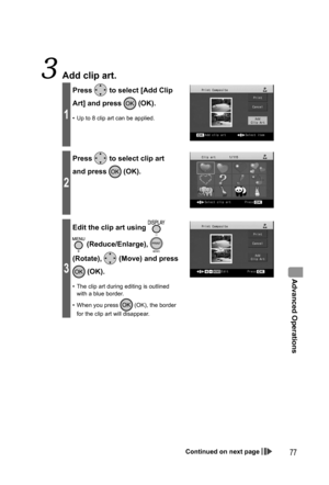 Page 77Advanced Operations
77
  Add clip art.
1
Press  to select [Add Clip 
Art] and press 
 (OK).
•  Up to 8 clip art can be applied.
2
Press  to select clip art 
and press 
 (OK).
3
Edit the clip art using  
 (Reduce/Enlarge),  
(Rotate), 
 (Move) and press 
 (OK).
•  The clip art during editing is outlined 
with a blue border.
•  When you press 
 (OK), the border 
for the clip art will disappear.
Continued on next page
,919.JOEC,919.JOEC 