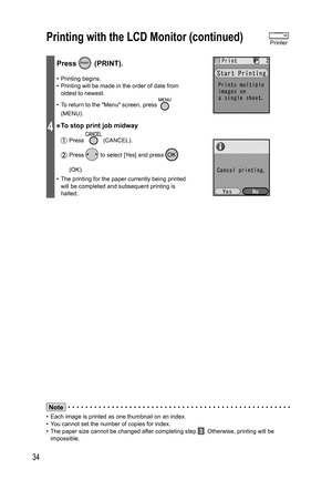 Page 3434
4
Press  (PRINT).
• Printing begins.
•  Printing will be made in the order of date from 
oldest to newest.
•  To return to the Menu screen, press 
 
(MENU).
● To stop print job midway
 Press  (CANCEL).
 Press  to select [Yes] and press  
(OK).
•  The printing for the paper currently being printed 
will be completed and subsequent printing is 
halted. 
Note
•  Each image is printed as one thumbnail on an index.
•  You cannot set the number of copies for index.
•  The paper size cannot be changed after...