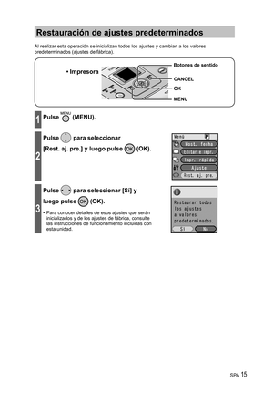 Page 15SPA 15
Restauración de ajustes predeterminados
Al realizar esta operación se inicializan todos los ajustes y cambian a los valores 
predeterminados (ajustes de fábrica).
• Impresora
MENU Botones de sentido
OK
CANCEL
1Pulse  (MENU).
2
Pulse  para seleccionar 
[Rest. aj. pre.] y luego pulse 
 (OK).
3
Pulse  para seleccionar [Sí] y 
luego pulse 
 (OK).
•  Para conocer detalles de esos ajustes que serán 
inicializados y de los ajustes de fábrica, consulte 
las instrucciones de funcionamiento incluidas con...