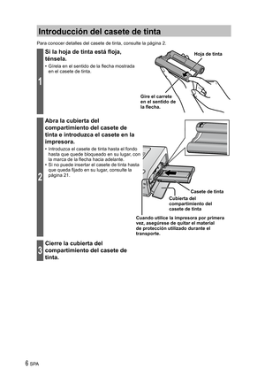 Page 66 SPA
Introducción del casete de tinta
Para conocer detalles del casete de tinta, consulte la página 2.
1
Si la hoja de tinta está floja, 
ténsela.
•  Gírela en el sentido de la flecha mostrada 
en el casete de tinta.
Gire el carrete 
en el sentido de 
la flecha.Hoja de tinta
2
Abra la cubierta del 
compartimiento del casete de 
tinta e introduzca el casete en la 
impresora.
•  Introduzca el casete de tinta hasta el fondo 
hasta que quede bloqueado en su lugar, con 
la marca de la flecha hacia adelante....