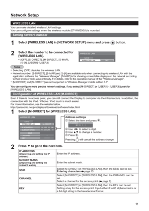 Page 1111
Network Setup
  WIRELESS LAN
You can make detailed wireless LAN settings.
You can con gure settings when the wireless module (ET-WM200U) is mounted.
Setting network number
Select [WIRELESS LAN] in [NETWORK SETUP] menu and press
1  button.
Select the number to be connected for 2[WIRELESS LAN].
[OFF], [S-DIRECT], [M-DIRECT], [S-MAP],•
[1] - [4], [ USER1]-[USER3]
Selecting [OFF] disables the wireless LAN.•
Network number: [S-DIRECT], [S-MAP] and [1]-[4] are available only when connecting via wireless...