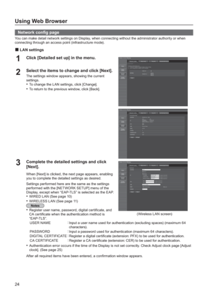 Page 2424
Using Web Browser
Network con g page
You can make detail network settings on Display, when connecting without the administrator authority or when 
connecting through an access point (infrastructure mode).
LAN settings
Click [Detailed set up] in the menu.1
Select the items to change and click [Next].2The settings window appears, showing the current 
settings.
To  c h a n
ge the LAN settings, click [Change].•
To return to the previous window, click [Back].•
Complete the detailed settings and...