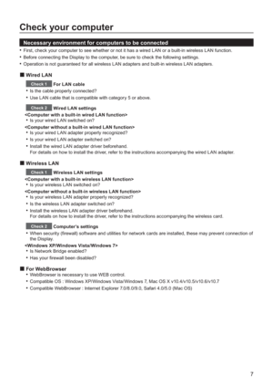 Page 77
Check your computer
  Necessary environment for computers to be connected
First, check your computer to see whether or not it has a wired LAN•or a built-in wireless LAN function.
Before connecting the Display to the computer, be sure to check the following settings.•
Operation is not guaranteed for all wireless LAN adapters and built-in wireless LAN adapters.•
Wired LAN
Check 1 For LAN cable
Is the cable properly connected?•
Use LAN cable that is compatible with category 5 or above.•
Check 2 Wired LAN...