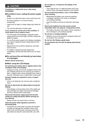 Page 1111
 CAUTION
If problems or malfunction occur, stop using 
immediately.
 
■If problems occur, unplug the power supply 
plug.
 
•Smoke or an abnormal odour come out from the unit.
 
•No picture appears or no sound is heard, 
occasionally.
 
•Liquid such as water or foreign objects got inside the 
unit.
 
•The unit has deformed or broken parts.
If you continue to use the unit in this condition, it 
could result in fire or electric shock.
 
•Turn the power off immediately, unplug the power 
supply plug from...