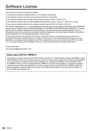 Page 120120
Software License
This product incorporates the following software:
(1) the software developed independently by or for Panasonic Corporati\
on,
(2) the software owned by third party and licensed to Panasonic Corpor\
ation,
(3) the software licensed under the GNU General Public License, Version 2.0 (GPL V2.0),
(4) the software licensed under the GNU LESSER General Public License,\
 Version 2.1 (LGPL V2.1), and/or
(5) open source software other than the software licensed under the GP\
L V2.0 and/or LGPL...