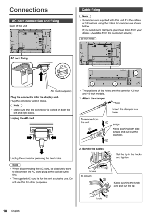 Page 1818
Connections
AC cord connection and fixing
Back of the unit
AC cord fixing
AC cord (supplied)
Plug the connector into the display unit.
Plug the connector until it clicks.Note
●	 Make sure that the connector is locked on both the 
left and right sides.
Unplug the AC cord
Unplug the connector pressing the two knobs.
Note
●	 When disconnecting the AC cord, be absolutely sure 
to disconnect the AC cord plug at the socket outlet 
first.
●	 The supplied AC cord is for this unit exclusive use. Do 
not use...