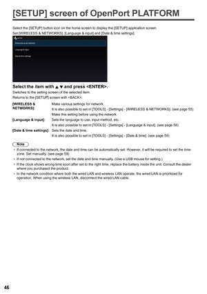 Page 4646
[SETUP] screen of OpenPort PLATFORM
Select the [SETUP] button icon on the home screen to display the [ SETUP] application screen.
Set [WIRELESS & NETWORKS ], [Language & input ] and [Date & time settings].
Select the item with   and press .
Switches to the setting screen of the selected item.
Returns to the [SETUP] screen with .
[WIRELESS & 
NETWORKS]: Make various settings for network.
It is also possible to set in [TOOLS] - [
Settings] - [WIRELESS & NETWORKS ]. (see page 55)
Make this setting before...