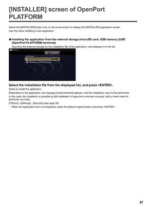 Page 4747
[INSTALLER] screen of OpenPort 
PLATFORM
Select the [INSTALLER] button icon on the home screen to display the [ INSTALLER] application screen.
Use this when installing a new application.
 
■Installing the application from the external storage (microSD card, USB\
 memory (USB 
(OpenPort PLATFORM) terminal))
Searches the external storage for the installation file of the applicati\
on, and displays it on the list.
Select the installation file from the displayed list, and press < ENTER>.
Starts to install...