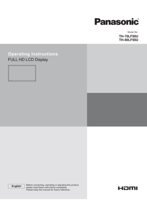 Page 1          
TH- 70LF50U
TH- 80LF50U
Model No.
Operating Instructions
FULL HD LCD Display
EnglishBefore connecting, operating or adjusting this product,
please read these instructions completely.
Please keep this manual for future reference. 