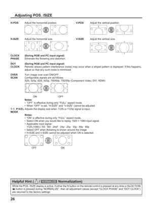 Page 2626
While the POS. /SIZE display is active, if either the N button on the remote control is pressed at any time or the ACTION 
(
  ) button is pressed during “NORMALIZE”, then all adjustment values (except “CLOCK PHASE” and “DOT CLOCK”) 
are returned to the factory settings.
Helpful Hint (    / NORMALIZE 
 Normalization)
H-POSAdjust the horizontal position.V-POSAdjust the vertical position.
H-SIZEAdjust the horizontal size.V-SIZEAdjust the vertical size.
CLOCK 
PHASE(During RGB and PC input signal)...