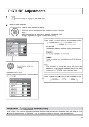 Page 27100
70
50
50
50
PICTURE
NORMALNORMALIZESTANDARD
BRIGHTNESS PICTURE MENU
COLOR PICTURE BACKLIGHT
TINT
ADVANCED SETTINGSCOLOR TEMPNORMAL SHARPNESS
50
27
Press the left   or right    button to switch between modes.
STANDARD
For viewing in standard (evening lighting) environments.
DYNAMIC
For viewing in brighter environments.
CINEMA
For use in viewing tone-focused pictures with brightness 
reduced.
Note:
  If you would like to change the picture and color of the 
selected PICTURE menu to something else,...