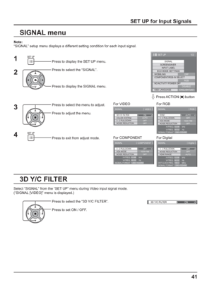 Page 413D Y/C FILTER
ON
1/2
SIGNAL
INPUT LABEL
ECO MODE SETTINGS
WOBBLING
SET UP
OFF
COMPONENT/RGB-IN SELECT
RGB SCREENSAVER
NO ACTIVITY POWER OFF
DISABLE
OSD LANGUAGEENGLISH (
US)
3D Y/C FILTER
COLOR SYSTEM
SIGNAL
ON
AUTO
3 : 2 PULLDOWN
OFF
[ 
VIDEO ]
NOISE REDUCTION
OFF
3 : 2 PULLDOWN
SIGNAL
OFF
[ 
Digital ]
NOISE REDUCTION
OFFHDMI RANGE
AUTOH-FREQ.
V- F R E Q .kHz
Hz 63.98
60.02
SIGNAL FORMAT 1280×1024/60
DOT CLOCK FREQ.MHz 108.0
SIGNAL [ 
COMPONENT ]
XGA MODENOISE REDUCTION
OFFH-FREQ.
V- F R E Q .kHz
Hz...