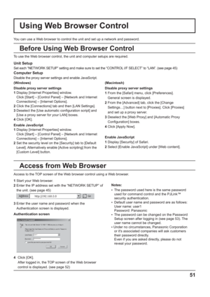 Page 5151
Unit Setup
Set each “NETWORK SETUP” setting and make sure to set the “CONTROL I/F SELECT” to “LAN”. (see page 45)
Computer Setup
Disable the proxy server settings and enable JavaScript. 
You can use a Web browser to control the unit and set up a network and password.
Access to the TOP screen of the Web browser control using a Web browser. To use the Web browser control, the unit and computer setups are required.
(Windows) (Macintosh)
Disable proxy server settings
1  Display [Internet Properties]...