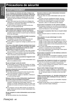 Page 44Imformation 
Importante
FRANÇAIS - 44
Précautions de sécurité
Si lon remarque une émission de fumée, dodeurs sus-
pectes ou de bruits provenant du projecteur, débrancher 
la fiche du cordon dalimentation de la prise de courant.
Ne pas continuer dutiliser le projecteur dans ces cas-là, 
autrement cela peut entraîner un incendie ou des chocs 
électriques.
Après sêtre assuré que de la fumée ne se dégage plus, 
sadresser à un centre technique agréé et de-mander que 
les réparations nécessaires soient...