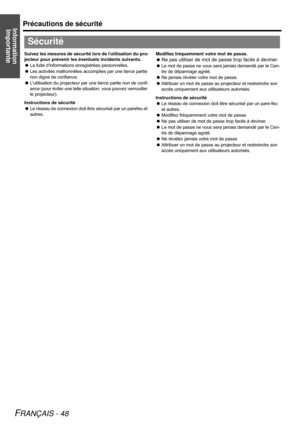 Page 48Information 
ImportantePrécautions de sécurité
FRANÇAIS - 48
Suivez les mesures de sécurité lors de lutilisation du pro-
jecteur pour prévenir les éventuels incidents suivants.
La fuite dinformations enregistrées personnelles.
Les activités malhonnêtes accomplies par une tierce partie 
non digne de confiance.
Lutilisation du projecteur par une tierce partie non de confi-
ance (pour éviter une telle situation, vous pouvez verrouiller 
le projecteur).
Instructions de sécurité
Le réseau de connexion...