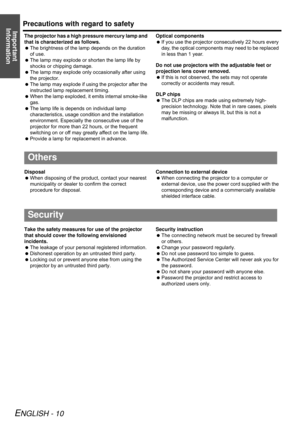 Page 10Precautions with regard to safety
ENGLISH - 10
Important 
Information
The projector has a high pressure mercury lamp and 
that is characterized as follows.
The brightness of the lamp depends on the duration 
of use.
The lamp may explode or shorten the lamp life by 
shocks or chipping damage.
The lamp may explode only occasionally after using 
the projector.
The lamp may explode if using the projector after the 
instructed lamp replacement timing.
When the lamp exploded, it emits internal smoke-like...
