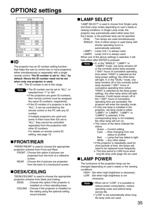 Page 3535
OPTION2 settings
OPTION2
ID
LAMP SELECT
AUTO POW. OFF
PASSWORD FUNC1DUAL
LAMP POWER
HIGH
RS232C FRONT/REAR
FRONT
DESK/CEILING
DESK
SYSTEM INFORMATION
FAN CONTROL1
NORMAL
FAN CONTROL2
HORIZ.
DISABLE
 
ALL
SELECT ADJ RETRN
ID
The projector has an ID number setting function
that helps the user to control two or more projectors
either simultaneously or separately with a single
remote control. The ID number is set to “ALL” by
default. Hence the ID number need not be set
when only one projector is used....