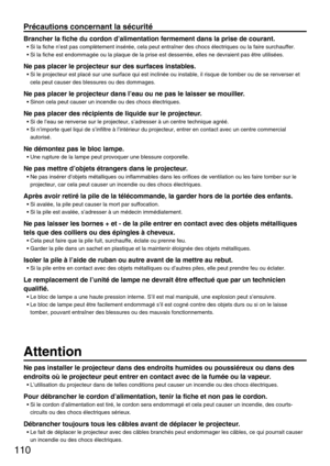 Page 110110
Précautions concernant la sécurité
Ne pas installer le projecteur dans des endroits humides ou poussiéreux ou dans des
endroits où le projecteur peut entrer en contact avec de la fumée ou la vapeur.
• L’utilisation du projecteur dans de telles conditions peut causer un incendie ou des chocs électriques.
Pour débrancher le cordon d’alimentation, tenir la fiche et non pas le cordon.
• Si le cordon d’alimentation est tiré, le cordon sera endommagé et cela peut causer un incendie, des courts-
circuits ou...