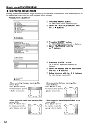Page 6262
How to use ADVANCED MENU
ADVANCED MENU
  DIGITAL CINEMA REALITYAUTO
  FORMAT SMPTE
  BLANKING
  INPUT RESOLUTION
  CLAMP POSITION
  EDGE BLENDING OFF
  SYNC.TERM 75 
  RASTER POSITION
     :MENU SELECT
ENTER:SUB MENU
Press the “MENU” button.
The MAIN MENU screen will be displayed.
Select the “ADVANCED MENU” with
the buttons.
MAIN MENU
         PICTURE
         POSITION
         ADVANCED MENU
         LANGUAGE
         OPTION
         TEST PATTERN
         SIGNAL LIST
         SECURITY
     :MENU...