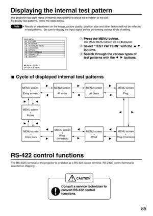 Page 8585
Displaying the internal test pattern
The projector has eight types of internal test patterns to check the condition of the set.
To display test patterns, follow the steps below.
• Results of adjustment on the image, picture quality, position, size and other factors will not be reflected
in test patterns.  Be sure to display the input signal before performing various kinds of setting.
Note
Press the MENU button.
The MAIN MENU screen will be displayed.
Select “TEST PATTERN” with the 
buttons.
Search...