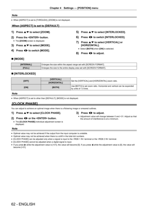 Page 6262 - ENGLISH
Chapter 4 Settings — [POSITION] menu
Note
r
f When [ASPECT] is set to [THROUGH], [ZOOM] is not displayed.
When [ASPECT] is set to [DEFAULT]
1) Press as to select [ZOOM].
2) Press the  button.
r
f The 
[ZOOM]  screen is displayed.
3) Press as to select [MODE].
4) Press qw to switch [MODE].
5) Press as to select [INTERLOCKED].
6) Press qw to switch [INTERLOCKED].
7) Press as to select [VERTICAL] or 
[HORIZONTAL].
r
f Select 
[BOTH]  when [ON] is selected.
8) Press qw to adjust.
r
r [MODE]...