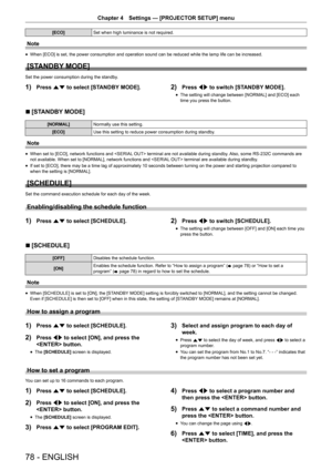 Page 7878 - ENGLISH
Chapter 4 Settings — [PROJECTOR SETUP] menu
[ECO] Set when high luminance is not required.
Note
r
f When [ECO] is set, the power consumption and operation sound can be reduced while the lamp life can be increased.
[STANDBY MODE]
Set the power consumption during the standby.
1) Press as to select [STANDBY MODE].2) Press qw to switch [STANDBY MODE].
r
f The setting will change between [NORMAL] and [ECO] each 
time you press the button.
r
r [STANDBY MODE]
[NORMAL]
Normally use this setting....