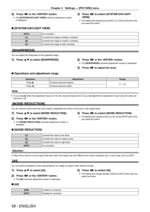 Page 5858 - ENGLISH
Chapter 4 Settings — [PICTURE] menu
2) Press qw or the  button.
r
f The 
[SYSTEM DAYLIGHT VIEW]  individual adjustment screen 
is displayed.
3) Press qw to switch [SYSTEM DAYLIGHT 
VIEW].
r
f The setting will change among [OFF], [1], [2] and [3] each time 
you press the button.
r
r [SYSTEM DAYLIGHT VIEW]
[OFF]
No correction.
[1] Corrects the image to weaken vividness.
[2] Corrects the image to medium vividness.
[3] Corrects the image to high vividness.
[SHARPNESS]
You can adjust the...