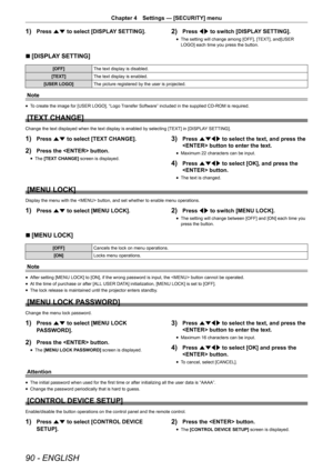 Page 9090 - ENGLISH
Chapter 4 Settings — [SECURITY] menu
1) Press as to select [DISPLAY SETTING].2) Press qw to switch [DISPLAY SETTING].
r
f The setting will change among [OFF], [TEXT], and[USER 
LOGO] each time you press the button.
r
r [DISPLAY SETTING]
[OFF]
The text display is disabled.
[TEXT] The text display is enabled.
[USER LOGO] The picture registered by the user is projected.
Note
r
f To create the image for [USER LOGO], “Logo Transfer Software” included in the supplied CD-ROM is required.
[TEXT...