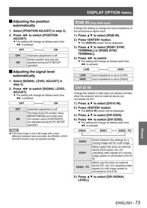 Page 73DISPLAY OPTION menu
ENGLISH - 73
Settings
Adjusting the position  
J
automatically
Select [POSITION ADJUST] in step 3).
1. 
Press ◄► to switch [POSITION 
2. 
ADJUST].
The setting will change as follows each time  
z
◄► is pressed.
OFFON
OFF Automatic adjustment is off.
ON Screen position and size are 
adjusted during AUTO SETUP 
operation.
Adjusting the signal level  
J
automatically
Select [SIGNAL LEVEL ADJUST] in 
1. 
step 3).
Press ◄► to switch [SIGNAL LEVEL 
2. 
ADJUST].
The setting will change as...