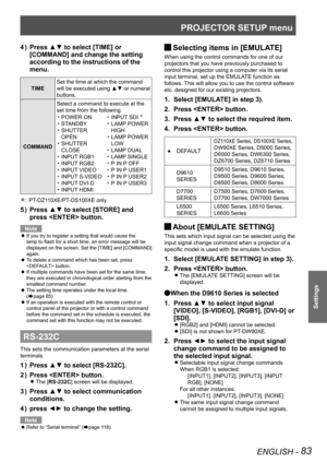 Page 83PROJECTOR SETUP menu
ENGLISH - 83
Settings
Press ▲▼ to select [TIME] or 
4  ) 
[COMMAND] and change the setting 
according to the instructions of the 
menu.
TIME Set the time at which the command 
will be executed using ▲▼ or numeral 
buttons.
COMMAND Select a command to execute at the 
set time from the following.
POWER ON
• 
STANDBY• 
SHUTTER • 
OPEN
SHUTTER 
• 
CLOSE
INPUT RGB1
• 
INPUT RGB2• 
INPUT VIDEO• 
INPUT S-VIDEO• 
INPUT DVI-D• 
INPUT HDMI• 
INPUT SDI • Û
LAMP POWER • 
HIGH
LAMP POWER 
• 
LOW...