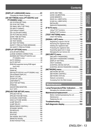 Page 13Contents
ENGLISH - 13
Important 
Information
Preparation
Getting Started
Basic Operation
Settings
Maintenance
Appendix
[DISPLAY LANGUAGE] menu ...................8 1
Changing the display language ........................ 81
[3D SETTINGS] menu (PT-DZ21KU and 
PT
-D
 S20KU only)
 .................................. 8
 2
[3D SYSTEM SETTING] .................................. 82
[3D SYNC SETTING]
 ...........
 ........................... 82
[3D SIMUL INPUT SETTING]
 ...........

............... 83
[3D INPUT...