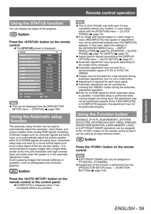 Page 59Remote control operation
ENGLISH - 59
Basic Operation
Using the STATUS function
You can display the status of the projector.
 button
Press the  button on the remote 
control.
▶zThe  [STATUS] screen is displayed.
ENTER
MENU
RGB2
XGA60-A8
48.36kHz/ 60.03Hz
140\f
68\f/ ON/ 
69\f/ ON/ 
0\f/ O\b\b/ 
0\f/ O\b\b/ 
27°C/ 80°\b
33°C/ 92°\b
33°C/ 92°\b 1/4
SEND STATUS VIA E-MAIL
CHANGE EXIT
STATUS
INPUT
SIGNAL NAME
SIGNAL \bREQUENCY
PROJECTOR RUNTIME
LAMP1
LAMP2
LAMP3
LAMP4
INTAKE AIR TEMP.
OPTICS MODULE TEMP....