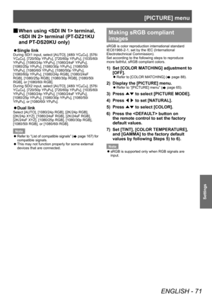 Page 71[PICTURE] menu
ENGLISH - 71
Settings
▶■When using  terminal, 
 terminal (PT
-DZ21KU 
and PT-DS20KU only)
▶z Single link
During SDI1 input, select [AUTO], [480i YCBCR], [576i 
YC
BCR], [720/50p YPBPR], [720/60p YPBPR], [1035/60i 
YP
BPR], [1080/24p YPBPR], [1080/24sF YPBPR], 
[1080/25p YP
BPR], [1080/30p YPBPR], [1080/50i 
YP
BPR], [1080/60i YPBPR], [1080/50p YPBPR], 
[1080/60p YP
BPR], [1080/24p RGB], [1080/24sF 
RGB], [1080/25p RGB], [1080/30p RGB], [1080/50i 
RGB], or [1080/60i RGB].
During SDI2 input,...