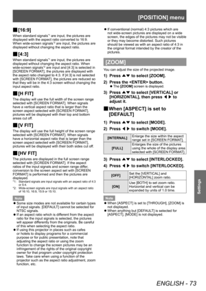 Page 73[POSITION] menu
ENGLISH - 73
Settings
▶■[16:9]
When standard signals*1 are input, the pictures are 
displayed with the aspect ratio converted to 16:9. 
When wide-screen signals
*2 are input, the pictures are 
displayed without changing the aspect ratio.
▶■ [4:3]
When standard signals*1 are input, the pictures are 
displayed without changing the aspect ratio. When 
wide-screen signals
*2 are input and [4:3] is selected in 
[SCREEN FORMAT], the pictures are displayed with 
the aspect ratio changed to 4:3....