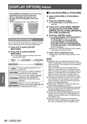 Page 88[DISPLAY OPTION] menu
88 - ENGLISH
Settings
Select [DISPLAY OPTION] from the main menu, 
and select the item from the sub-menu.
Refer to “Navigating through the menu” 
(
 page 61) for the operation of the menu 
screen.
 z After selecting the item, press 
◀▶ to set.
[COLOR MATCHING]
You can correct the color difference between the sets 
when multiple sets are to be used simultaneously.
1) Press 
▲▼ to select [COLOR 
MA TCHING].
2)
 
Press  ◀▶ to switch [COLOR 
MA

TCHING].
▶zThe setting will change as...