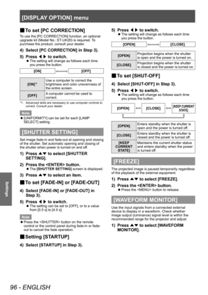 Page 96[DISPLAY OPTION] menu
96 - ENGLISH
Settings
▶■To set [PC CORRECTION]
To use the [PC CORRECTION] function, an optional 
upgrade kit (Model No.: ET-UK20) is required. To 
purchase the product, consult your dealer.
4) Select [PC CORRECTION] in Step 3).
5)  
Press  ◀▶ to switch.
▶z
The setting will change as follows each time 
you press the button.
[ON][OFF]
[ON]*1Use a computer to correct the 
brightness and color unevenness of 
the entire screen.
[OFF] A computer cannot be used to 
correct.
*1: Advanced...