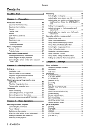 Page 22 - ENGLISH
Contents
Contents
Read this first!    5
Chapter 1
 
Preparation
Precautions for use      18
Cautions when transporting
    
 18
Cautions when installing
    
 18
Security
    
 21
DIGIT
AL LINK
    
 21
Art-Net
    
 21
Early W
arning Software
    
 21
Disposal
    
 21
Cautions on use
    
 22
Accessories
    
 23
Optional accessories
    
 24
About your projector
    
 25
Remote control
    
 25
Projector body
    
 27
Preparing the remote control
    
 30
Inserting and removing the...