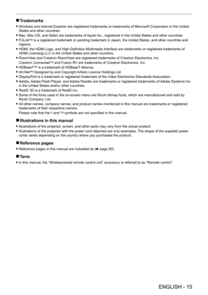 Page 15 
ENGLISH - 15
 rTrademarks
 fWindows and Internet Explorer are registered trademarks or trademarks of Microsoft Corporation in the United 
States and other countries.
 fMac, Mac OS, and Safari are trademarks of 

Apple Inc., registered in the United States and other countries.
 fPJLinkTM is a registered trademark or pending trademark in Japan, the United Sta\
tes, and other countries and 
regions.
 f HDMI, the HDMI Logo, and High-Definition Multimedia Interface are trademarks or registered trademarks of...