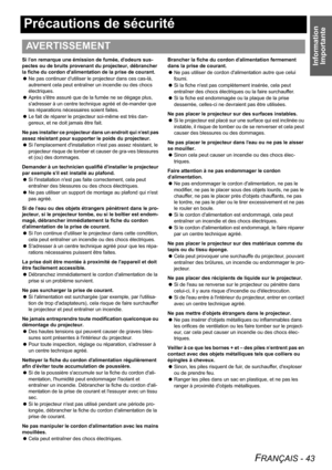 Page 43Information 
Importante
FRANÇAIS - 43
Précautions de sécurité
Si lon remarque une émission de fumée, dodeurs sus-
pectes ou de bruits provenant du projecteur, débrancher 
la fiche du cordon dalimentation de la prise de courant.
 Ne pas continuer dutiliser le projecteur dans ces cas-là, 
autrement cela peut entraîner un incendie ou des chocs 
électriques.
 Après sêtre assuré que de la fumée ne se dégage plus, 
sadresser à un centre technique agréé et de-mander que 
les réparations nécessaires soient...