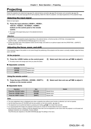 Page 43ENGLISH - 43
Chapter 3 Basic Operation — Projecting
Projecting
Check the projection lens attachment (
x page 33), external device connection (
x page 35) and power cord connection (
x page 39), 
and then switch on the power ( x page 40) to start projecting. Select the video for projection, and adjust ap\
pearance of the projected image.
Selecting the input signal
Select an input signal.
1) Press the input selection (, , 
, , , ) 
buttons on the control panel or the remote 
control.
r
f The image of the...