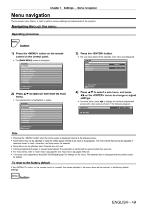 Page 49ENGLISH - 49
Chapter 4 Settings — Menu navigation
Menu navigation
The on-screen menu (Menu) is used to perform various settings and adjustments of the projector .
Navigating through the menu
Operating procedure
 button
1) 
Press the  button on the remote 
control or the control panel.
r
f The 
[MAIN MENU]  screen is displayed.
(17(5
0$,10(18
3,&785(
326,7,21
$9 $1&(0(18
,63/$ 