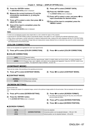 Page 67ENGLISH - 67
Chapter 4 Settings — [DISPLAY OPTION] menu
5) Press the  button.
r
f The 
[MEASURED DATA]  screen is displayed.
6) Measure the current luminance (Y) and the 
chromaticity coordinates (x, y) using the 
colorimeter.
7) Press as to select a color, then press qw to 
adjust the value.
8) Once all the input is completed, press the 
 button.
r
f The 
[MEASURED MODE]  screen is displayed.
9) Press as to select [TARGET DATA].
10) Press the  button.
r
f The 
[TARGET DATA]  screen is displayed.
11)...
