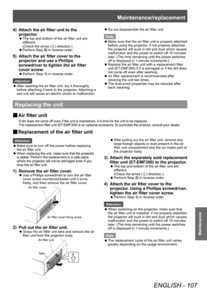 Page 107Maintenance/replacement
ENGLISH - 107
Maintenance
4) Attach the air filter unit to the 
projector.
▶zThe top and bottom of the air filter unit are 
dif
ferent.
(Check the arrow (
0ö0ñ) direction.)
▶z Perform Step 

2) in reverse order.
5) Attach the air filter cover to the 
projector and use a Phillips 
screwdriver to tighten the air filter 
cover screw
.
▶zPerform Step  1) in reverse order.
Attention
 z After washing the air filter unit, dry it thoroughly 
before attaching it back to the projector

....