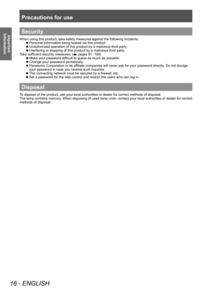 Page 16Precautions for use
16 - ENGLISH
Important 
InformationSecurity
When using this product, take safety measures against the following incidents.
▶z Personal information being leaked via this product
▶zUnauthorized operation of this product by a malicious third party
▶zInterfering or stopping of this product by a malicious third party
T

ake sufficient security measures. (
 pages 81, 100)
▶z Make your password difficult to guess as much as possible.
▶zChange your password periodically

.
▶zPanasonic...