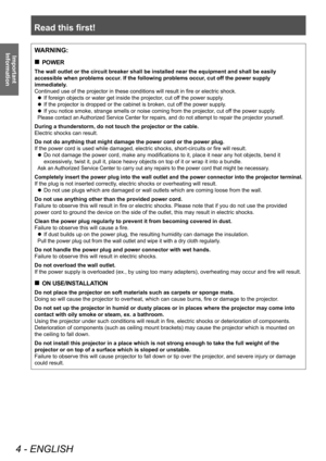 Page 4Read this first!
4 - ENGLISH
Important 
InformationWARNING:
 „ POWER
The wall outlet or the circuit breaker shall be installed near the equipment and shall be easily 
accessible when problems occur. If the following problems occur, cut off the power supply 
immediately.
Continued use of the projector in these conditions will result in fire or electric shock.
 zIf foreign objects or water get inside the projector

, cut off the power supply.
 zIf the projector is dropped or the cabinet is broken, cut...