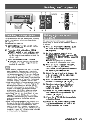 Page 39Switching on/off the projector
ENGLISH - 39
Basic Operation
Switching on the projector
To use a projection lens that is an optional accessory, 
attach the lens before switching on the projector.
(
 page 33)
Remove the lens cover first.
1) Connect the power plug to an outlet.
(AC 120 V 50 Hz/60 Hz)
2) Press the  side of the  switch to turn on the power .
▶zThe power indicator  
will light in red, and the projector will enter the 
standby mode.
3) Press the POWER ON  button.
▶z The power indicator  
will...