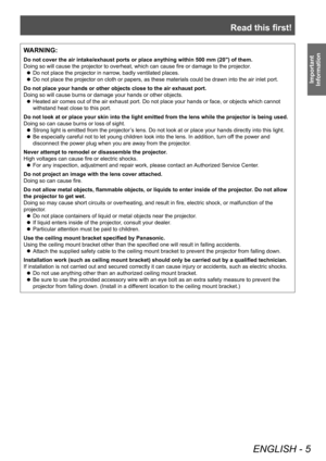 Page 5Read this first!
ENGLISH - 5
Important 
Information
WARNING:
Do not cover the air intake/exhaust ports or place anything within 500 mm (20") of them.
Doing so will cause the projector to overheat, which can cause fire or damage to the projector .
 zDo not place the projector in narrow

, badly ventilated places.
 zDo not place the projector on cloth or papers, as these materials could be drawn into the air inlet port.
Do not place your hands or other objects close to the air exhaust port.
Doing so...